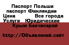 Паспорт Польши, паспорт Финляндии › Цена ­ 1 000 - Все города Услуги » Юридические   . Крым,Бахчисарай